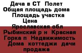 Дача в СТ “Полет“ › Общая площадь дома ­ 30 › Площадь участка ­ 700 › Цена ­ 300 000 - Ярославская обл., Рыбинский р-н, Красная Горка п. Недвижимость » Дома, коттеджи, дачи продажа   